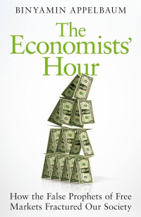 Image of The Economists' Hour: How the False Prophets of Free Markets Fractured Our Society